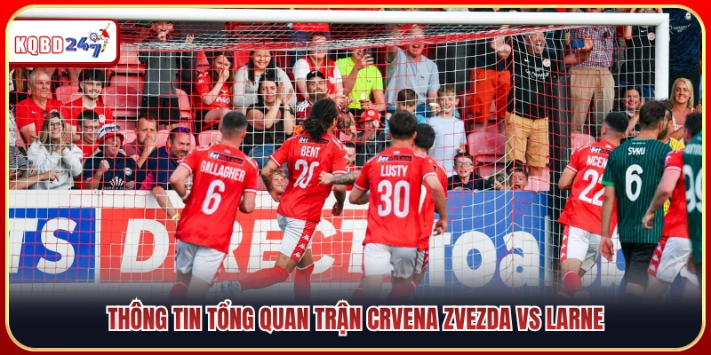 Toàn cảnh màn so tài giữa Crvena Zvezda vs Larne 
