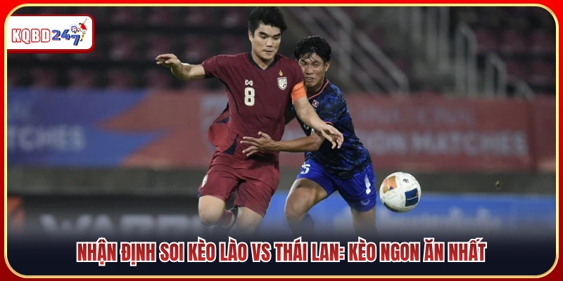 Soi kèo trận Lào vs Thái Lan - Gợi ý những lựa chọn sáng giá nhất 