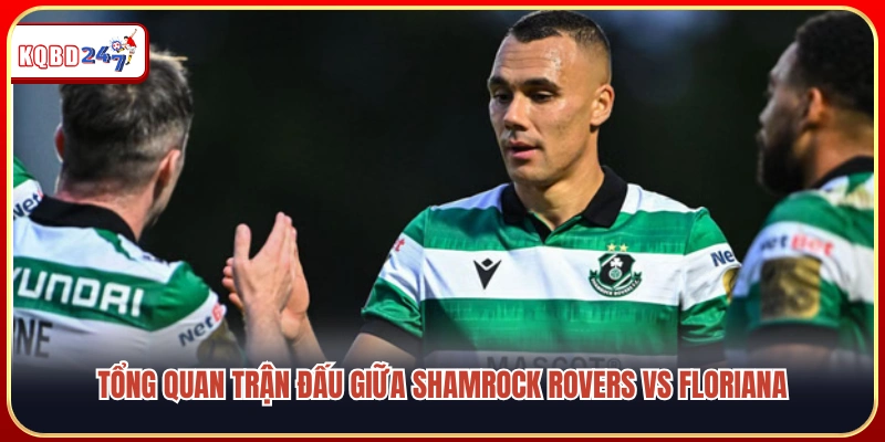 Đánh giá toàn cảnh cuộc đối đầu Shamrock Rovers vs Floriana