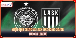 Nhận Định Celtic Vs Lask Linz 02:00 20/08: Play-off Cúp Châu Âu