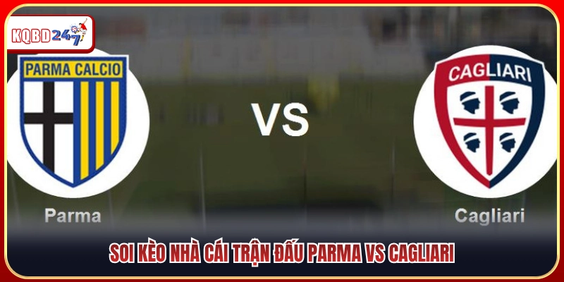 Soi kèo chuyên sâu cuộc đọ sức giữa Parma vs Cagliari 