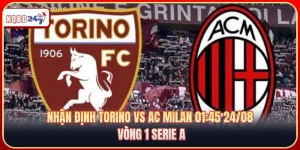 Nhận Định Torino Vs AC Milan 01:45 24/08 - Vòng 1 Serie A